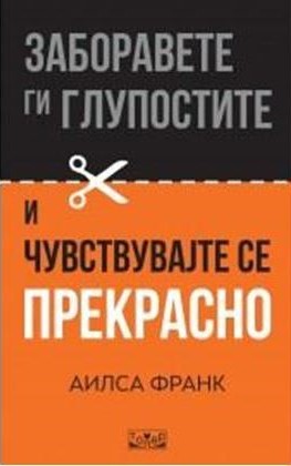Заборавете ги глупостите и чувствувајте се ПРЕКРАСНО